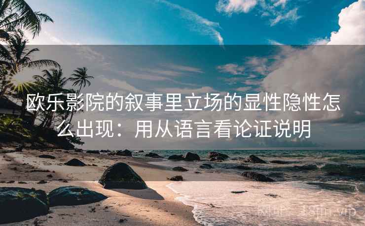 欧乐影院的叙事里立场的显性隐性怎么出现：用从语言看论证说明