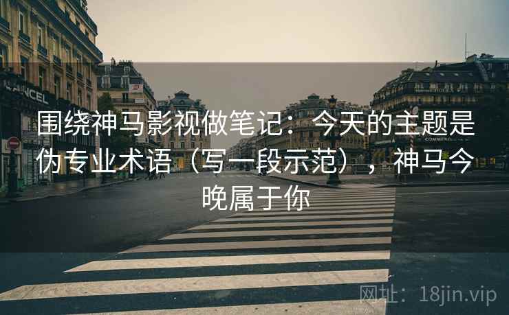 围绕神马影视做笔记：今天的主题是伪专业术语（写一段示范），神马今晚属于你