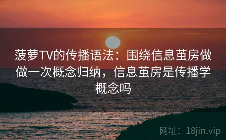菠萝TV的传播语法：围绕信息茧房做做一次概念归纳，信息茧房是传播学概念吗