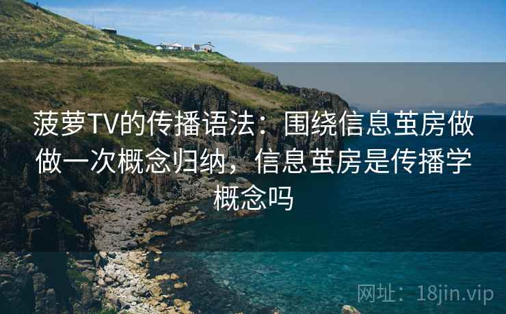 菠萝TV的传播语法：围绕信息茧房做做一次概念归纳，信息茧房是传播学概念吗