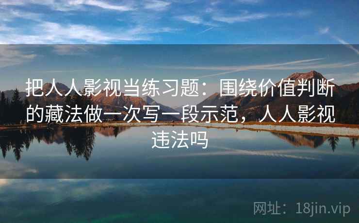 把人人影视当练习题：围绕价值判断的藏法做一次写一段示范，人人影视违法吗