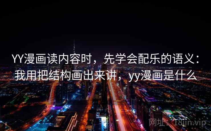 YY漫画读内容时，先学会配乐的语义：我用把结构画出来讲，yy漫画是什么