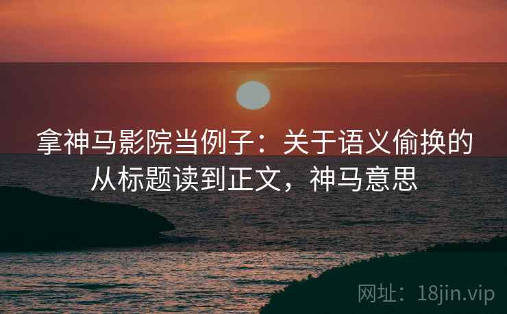 拿神马影院当例子：关于语义偷换的从标题读到正文，神马意思