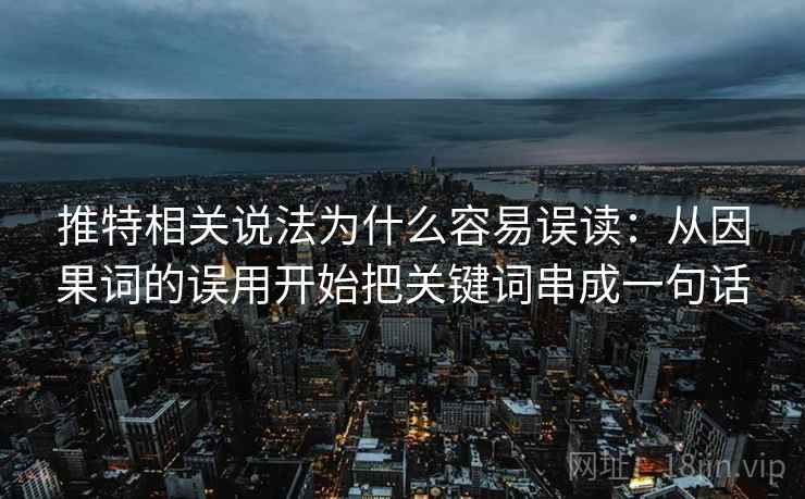 推特相关说法为什么容易误读：从因果词的误用开始把关键词串成一句话