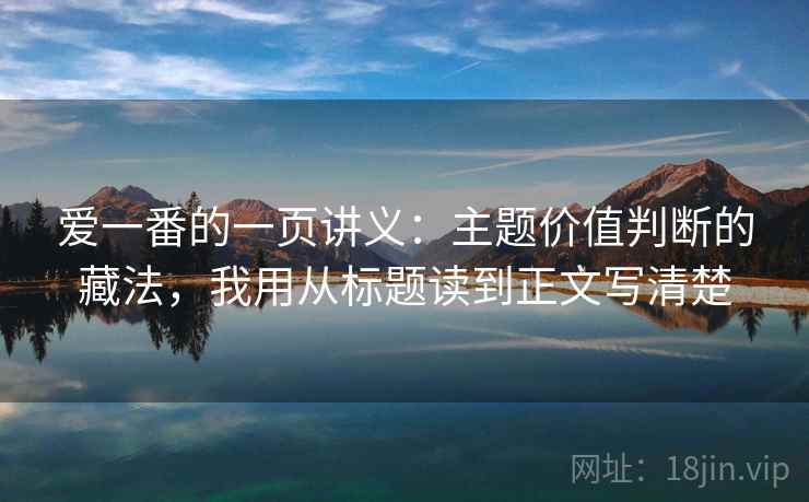 爱一番的一页讲义：主题价值判断的藏法，我用从标题读到正文写清楚