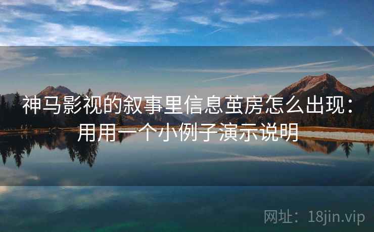 神马影视的叙事里信息茧房怎么出现：用用一个小例子演示说明