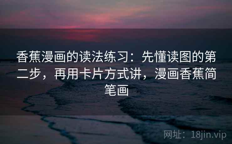 香蕉漫画的读法练习：先懂读图的第二步，再用卡片方式讲，漫画香蕉简笔画