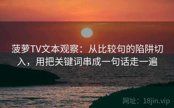 菠萝TV文本观察：从比较句的陷阱切入，用把关键词串成一句话走一遍
