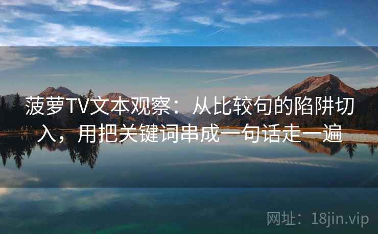 菠萝TV文本观察：从比较句的陷阱切入，用把关键词串成一句话走一遍