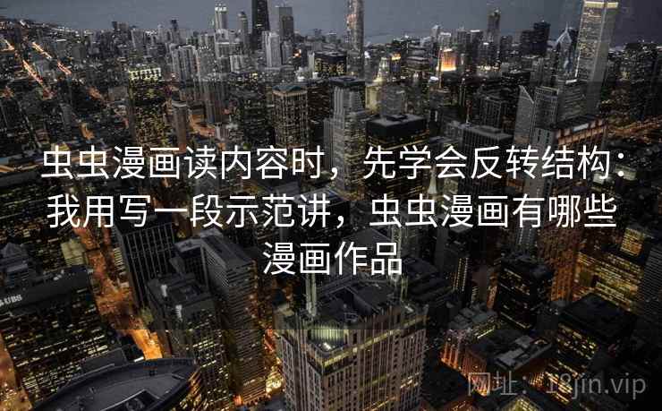 虫虫漫画读内容时，先学会反转结构：我用写一段示范讲，虫虫漫画有哪些漫画作品