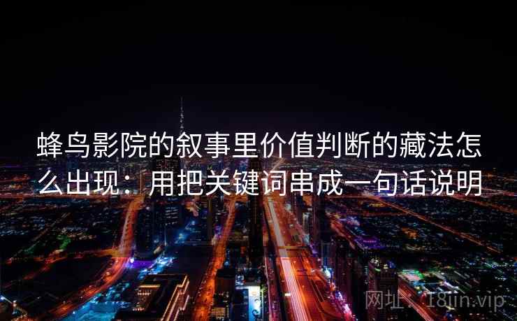 蜂鸟影院的叙事里价值判断的藏法怎么出现：用把关键词串成一句话说明