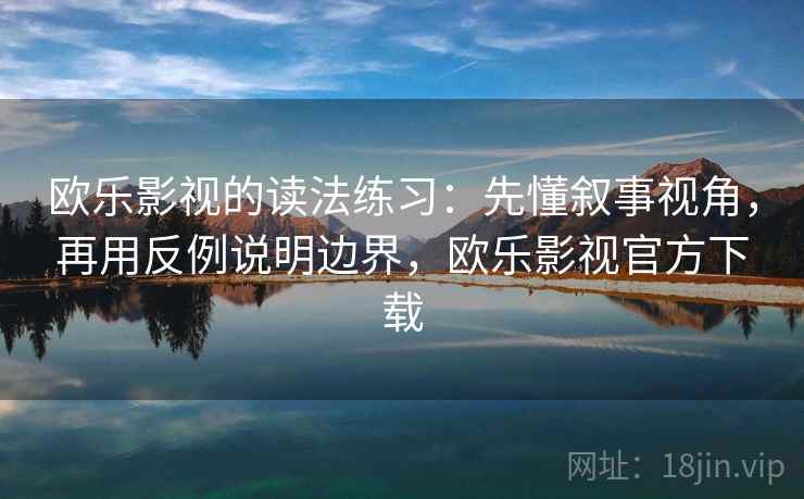 欧乐影视的读法练习：先懂叙事视角，再用反例说明边界，欧乐影视官方下载