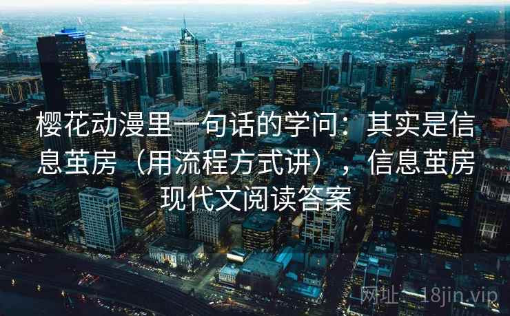 樱花动漫里一句话的学问：其实是信息茧房（用流程方式讲），信息茧房现代文阅读答案