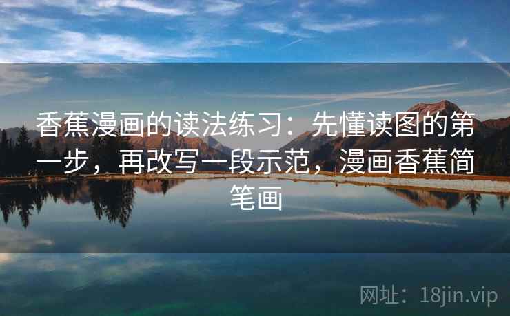 香蕉漫画的读法练习：先懂读图的第一步，再改写一段示范，漫画香蕉简笔画