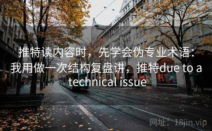 推特读内容时，先学会伪专业术语：我用做一次结构复盘讲，推特due to a technical issue