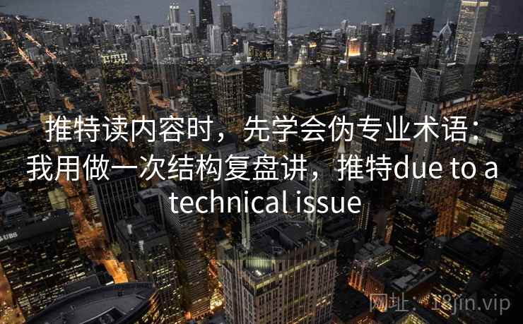 推特读内容时，先学会伪专业术语：我用做一次结构复盘讲，推特due to a technical issue
