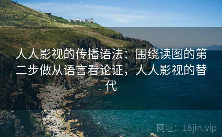 人人影视的传播语法：围绕读图的第二步做从语言看论证，人人影视的替代