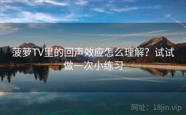 菠萝TV里的回声效应怎么理解？试试做一次小练习