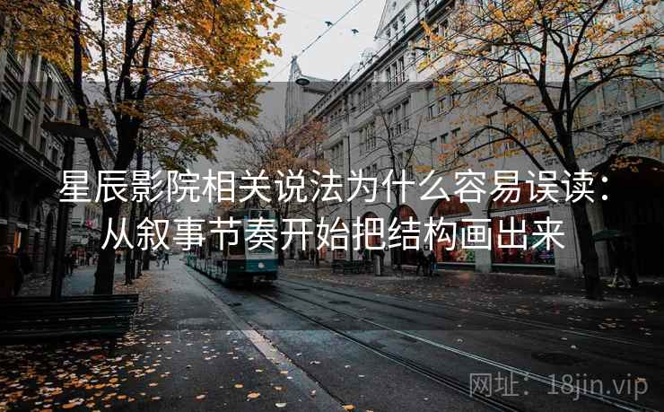 星辰影院相关说法为什么容易误读：从叙事节奏开始把结构画出来