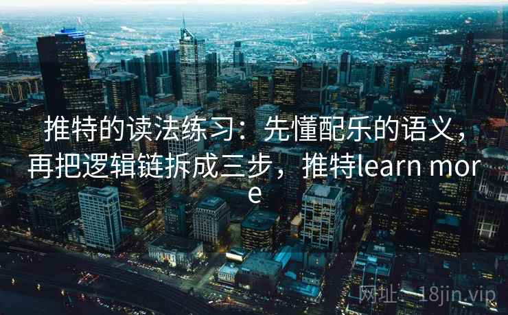 推特的读法练习：先懂配乐的语义，再把逻辑链拆成三步，推特learn more