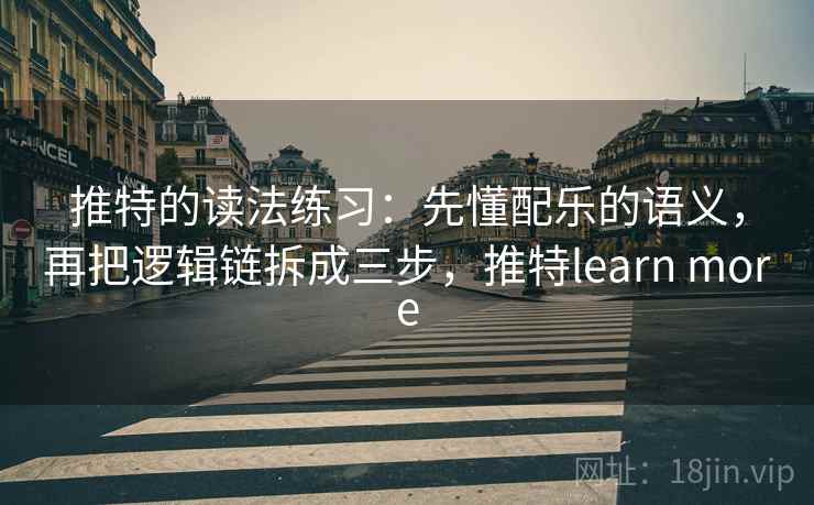 推特的读法练习：先懂配乐的语义，再把逻辑链拆成三步，推特learn more