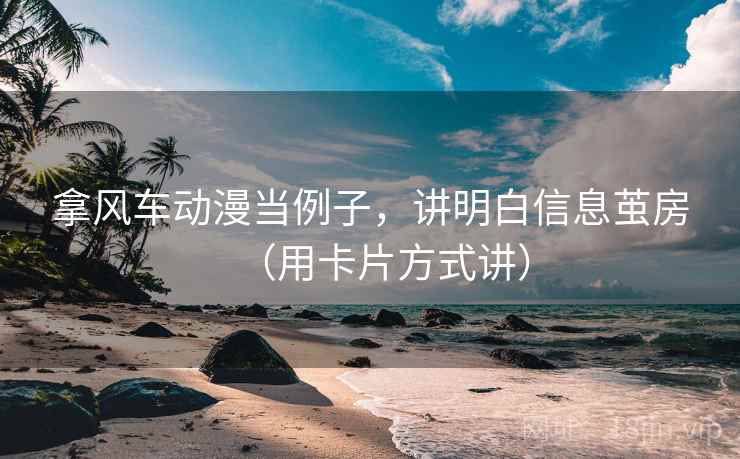 拿风车动漫当例子，讲明白信息茧房（用卡片方式讲）