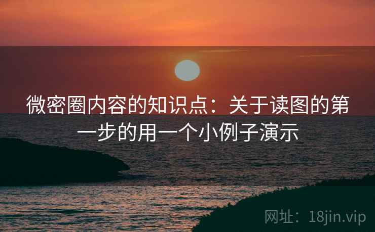微密圈内容的知识点：关于读图的第一步的用一个小例子演示