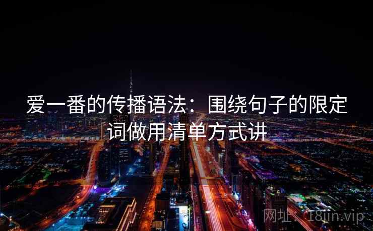 爱一番的传播语法：围绕句子的限定词做用清单方式讲