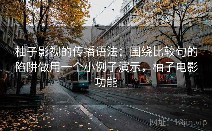 柚子影视的传播语法：围绕比较句的陷阱做用一个小例子演示，柚子电影功能