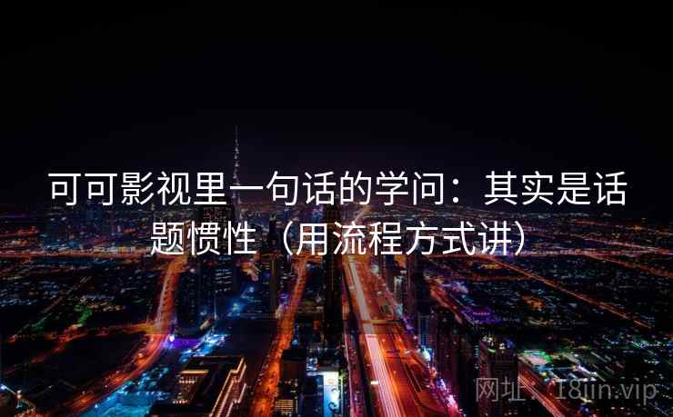 可可影视里一句话的学问：其实是话题惯性（用流程方式讲）